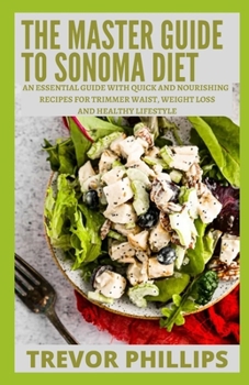 Paperback The Master Guide To Sonoma Diet: An Essential Guide With Quick And Nourishing Recipes For Trimmer Waist, Weight Loss And Healthy Lifestyle Book