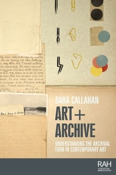 Hardcover Art + Archive: Understanding the Archival Turn in Contemporary Art Book