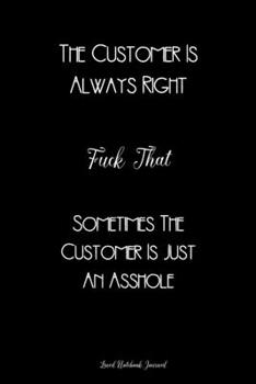The Customer Is Always Right, Fuck That, Sometimes The Customer Is Just An Asshole ~ Lined Notebook Journal: Unique Notepad Fun Gag Gift For Favorite ... Elephant, Secret Santa Or Special Occasions