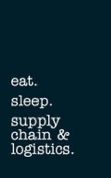 eat. sleep. supply chain & logistics. - Lined Notebook: Writing Journal