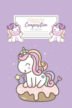 Primary Composition Notebook: Primary Composition Notebook Handwriting Practice Paper Primary Composition Notebook Grades K-2 Unicorn Notebook Early Childhood to Kindergarten addition