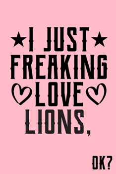 I Just Freaking Love Lions Ok: Animal Shelters or Rescues Adoption Notebook Flower Wide Ruled Lined Journal 6x9 Inch ( Legal ruled ) Family Gift Idea Mom Dad or Kids in Holidays - Cute Pink Cover