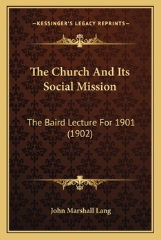 The Church And Its Social Mission: The Baird Lecture For 1901