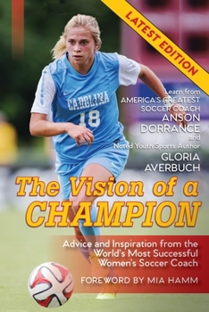 Paperback The Vision Of A Champion: Advice And Inspiration From The World's Most Successful Women's Soccer Coach (Latest Edition) Book
