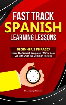 Paperback Fast Track Spanish Learning Lessons - Beginner's Phrases: Learn The Spanish Language FAST in Your Car with over 250 Phrases and Sayings Book