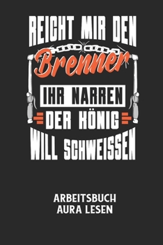 Paperback REICHT MIR DEN BRENNER IHR NARREN DER K?NIG WILL SCHWEISSEN - Arbeitsbuch Aura lesen: Arbeitsbuch, um die Aura von anderen Menschen zu lesen und zu be [German] Book