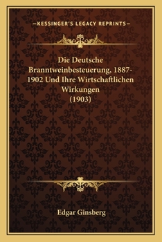 Paperback Die Deutsche Branntweinbesteuerung, 1887-1902 Und Ihre Wirtschaftlichen Wirkungen (1903) [German] Book