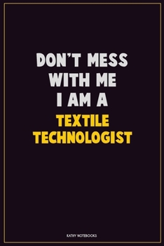 Don't Mess With Me, I Am A Textile Technologist: Career Motivational Quotes 6x9 120 Pages Blank Lined Notebook Journal