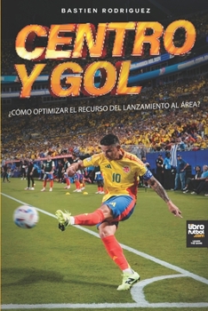 Centro y gol: ¿CÓMO OPTIMIZAR EL RECURSO DEL LANZAMIENTO AL ÁREA? (Spanish Edition)