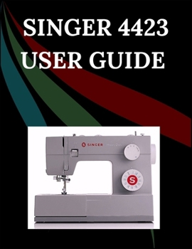 Paperback Singer 4423 User Guide: The Comprehensive Step-by-Step Manual with Troubleshooting, Pro Tips, Hands-On Projects, and Maintenance Secrets for Effortles Book