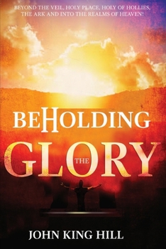 Paperback Beholding the Glory: Beyond the Veil, Holy Place, Holy of Hollies, the Ark and Into the Realms of Heaven! Book