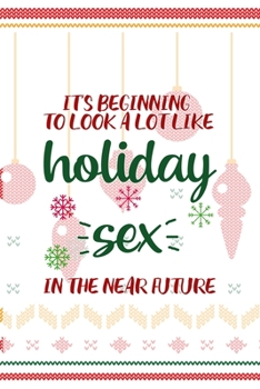 It's Beginning To Look A Lot Like Holiday Sex In The Near Future: Notebook Journal Composition Blank Lined Diary Notepad 120 Pages Paperback Spheres White Solid Naughty Xmas