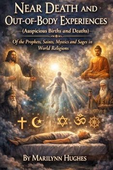 Near Death and Out-Of-Body Experiences (Auspicious Births and Deaths): Of the Prophets, Saints, Mystics and Sages in World Religions
