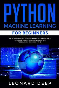 Paperback Python Machine Learning for Beginners: The Beginner's Guide to Big Data Analytics, Data Science, Data Analysis with Machine Learning and Programming C Book
