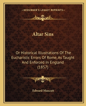 Paperback Altar Sins: Or Historical Illustrations Of The Eucharistic Errors Of Rome, As Taught And Enforced In England (1857) Book
