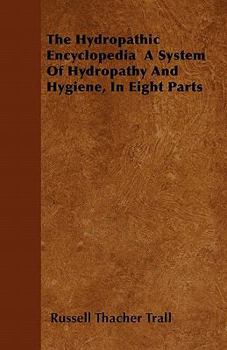 The Hydropathic Encyclopedia: A System of Hydropathy and Hygiene - Primary Source Edition