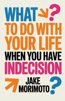 What to Do With Your Life When You Have Indecision: 14 Unconventional Lessons (Unconventional Wisdom)
