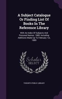 A Subject Catalogue or Finding List of Books in the Reference Library: With an Index of Subjects and Personal Names. 1889. Including Additions Made Up to February 1st, 1889