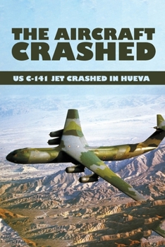 Paperback The Aircraft Crashed: US C-141 Jet Crashed In Hueva: Military Aircraft Crash Database Book
