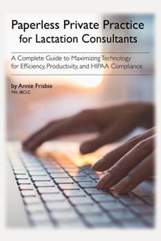 Paperback Paperless Private Practice for Lactation Consultants: A Complete Guide to Maximizing Technology for Efficiency, Productivity, and HIPAA Compliance Book