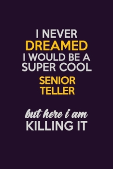 I Never Dreamed I Would Be A Super cool Senior Teller But Here I Am Killing It: Career journal, notebook and writing journal for encouraging men, women and kids. A framework for building your career.