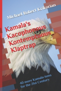 Kamala's Kacophonous Kontemptuous Klaptrap: 40 more Kamala-isms for the 21st Century (Famous Sayings (No One Ever Said))