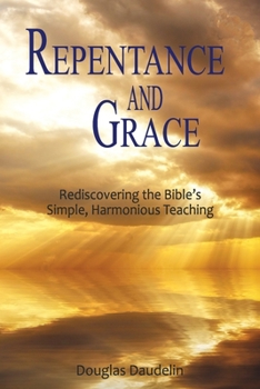 Paperback Repentance and Grace: Rediscovering the Bible's Simple, Harmonious Teaching Book