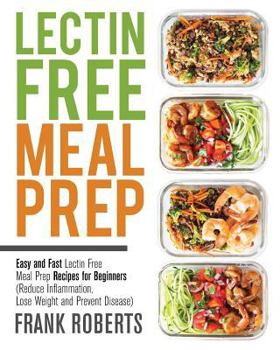 Paperback Lectin Free Meal Prep: Easy and Fast Lectin Free Meal Prep Recipes for Beginners (Reduce Inflammation, Lose Weight and Prevent Disease) Book