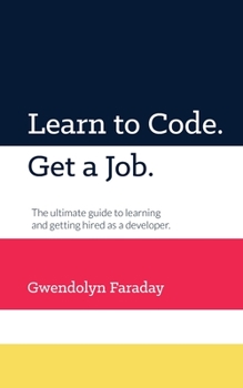 Paperback Learn to Code. Get a Job: The Ultimate Guide to Learning and Getting Hired as a Developer. Book