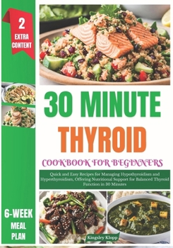 Paperback 30 Minute Thyroid Cookbook for Beginners: Quick and Easy Recipes for Managing Hypothyroidism and Hyperthyroidism, Offering Nutritional Support for Bal Book
