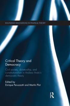 Critical Theory and Democracy: Civil Society, Dictatorship, and Constitutionalism in Andrew Arato's Democratic Theory