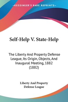 Paperback Self-Help V. State-Help: The Liberty And Property Defense League, Its Origin, Objects, And Inaugural Meeting, 1882 (1882) Book