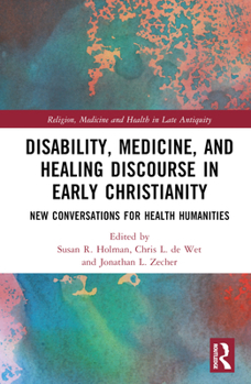 Hardcover Disability, Medicine, and Healing Discourse in Early Christianity: New Conversations for Health Humanities Book