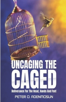 Paperback Uncaging the Caged: Deliverance For The Head, Hands And Feet Book