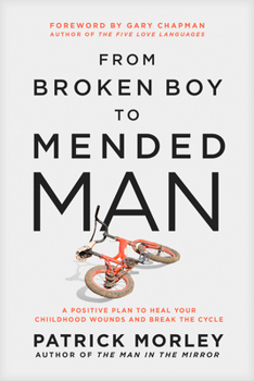 Hardcover From Broken Boy to Mended Man: A Positive Plan to Heal Your Childhood Wounds and Break the Cycle Book