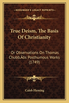 Paperback True Deism, The Basis Of Christianity: Or Observations On Thomas Chubb's Posthumous Works (1749) Book