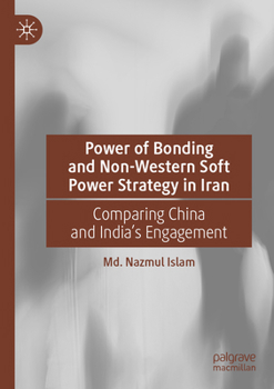 Paperback Power of Bonding and Non-Western Soft Power Strategy in Iran: Comparing China and India's Engagement Book