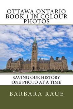 Ottawa Ontario Book 1 in Colour Photos: Saving Our History One Photo at a Time