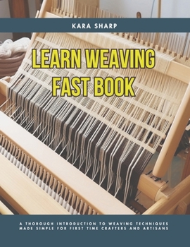 Paperback Learn Weaving Fast Book: A Thorough Introduction to Weaving Techniques Made Simple for First Time Crafters and Artisans Book