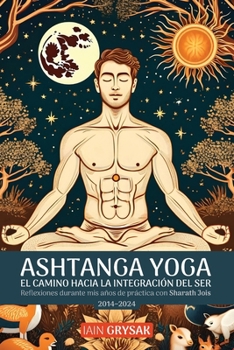 Paperback Ashtanga yoga, el camino hacia la integración del ser: Reflexiones durante mis años de práctica con Sharath Jois (2014-2024) [Spanish] Book