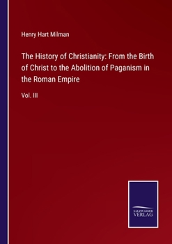 Paperback The History of Christianity: From the Birth of Christ to the Abolition of Paganism in the Roman Empire: Vol. III Book