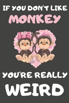 If You Don't Like Monkey You're Really Weird: Monkey Gifts Blank Lined Notebooks, Journals, Planners and Diaries to Write In | For Monkey Lovers