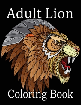 Paperback Adult Lion Coloring Book: An Adult Coloring Book Of 50 Lions in a Range of Styles and Ornate Patterns (Animal Coloring Books for Adults) Book