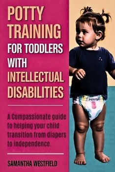 Paperback Potty training for toddlers with intellectual disabilities: A Compassionate guide to helping your child transition from diapers to independence. Book