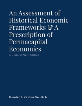 Paperback An Assessment of Historical Economic Frameworks & A Prescription of Permacapital Economics: A Doctoral Paper: Edition 1 Book