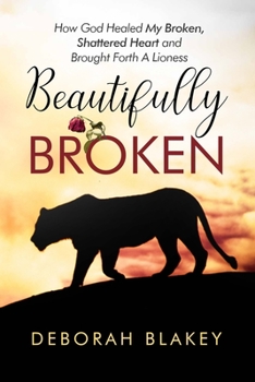 Paperback Beautifully Broken: How God Healed My Broken, Shattered Heart and Brought Forth A Lioness Book