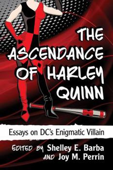 The Ascendance of Harley Quinn: Essays on DC’s Enigmatic Villain