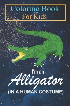 Coloring Book For Kids: I'm A Alligator In A Human Costume Funny Alligator Halloween Animal Coloring Book: For Kids Aged 3-8 (Fun Activities for Kids)