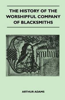 Paperback The History Of The Worshipful Company Of Blacksmiths From Early Times Until The Year 1785 - Being Selected Reproductions From The Original Books Of Th Book