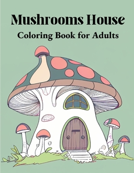 Mushrooms House Coloring Book for Adults: An Adult Coloring Book With Mushrooms Houses